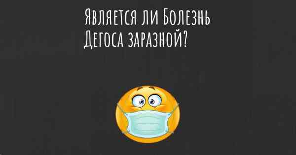 Является ли Болезнь Дегоса заразной?