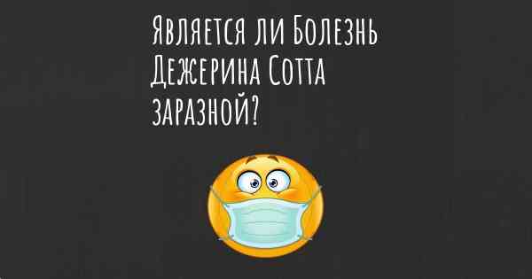 Является ли Болезнь Дежерина Сотта заразной?