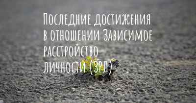 Последние достижения в отношении Зависимое расстройство личности (ЗРЛ)