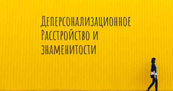 Деперсонализационное Расстройство и знаменитости