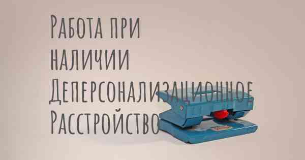 Работа при наличии Деперсонализационное Расстройство