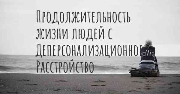 Продолжительность жизни людей с Деперсонализационное Расстройство