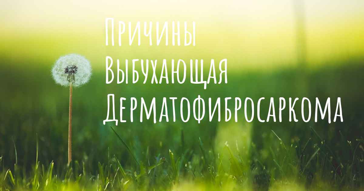 Каковы причины Выбухающая Дерматофибросаркома?
