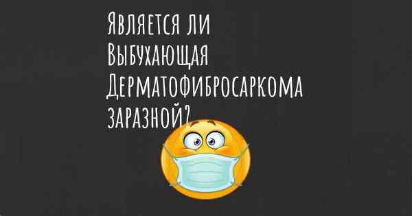 Является ли Выбухающая Дерматофибросаркома заразной?