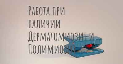 Работа при наличии Дерматомиозит и Полимиозит