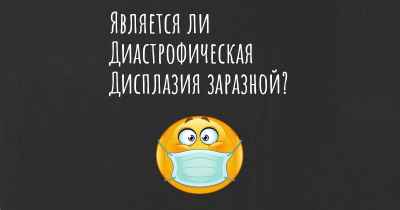 Является ли Диастрофическая Дисплазия заразной?