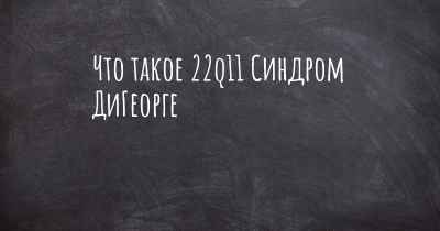 Что такое 22q11 Синдром ДиГеорге