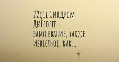 22q11 Синдром ДиГеорге - заболевание, также известное, как…