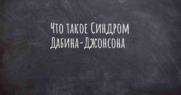 Что такое Синдром Дабина-Джонсона