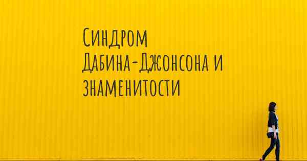 Синдром Дабина-Джонсона и знаменитости