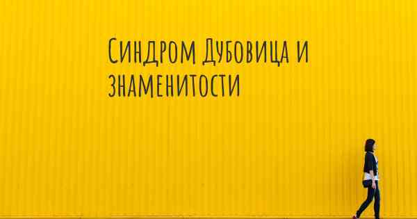 Синдром Дубовица и знаменитости