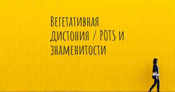 Вегетативная дистония / POTS и знаменитости