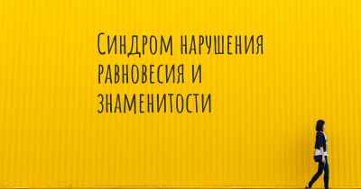 Синдром нарушения равновесия и знаменитости