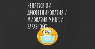 Является ли Дисферлинопатия / Миопатия Миоши заразной?