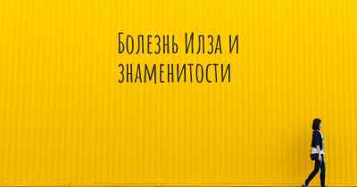 Болезнь Илза и знаменитости