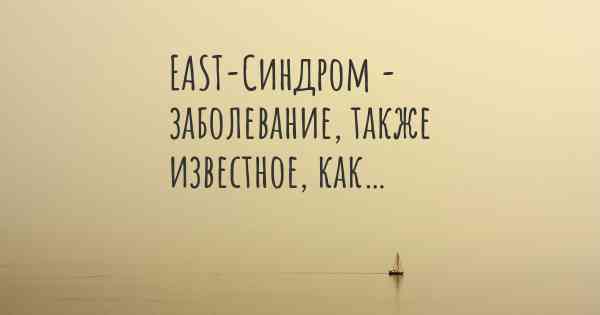 EAST-Синдром - заболевание, также известное, как…