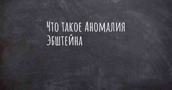 Что такое Аномалия Эбштейна