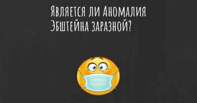 Является ли Аномалия Эбштейна заразной?