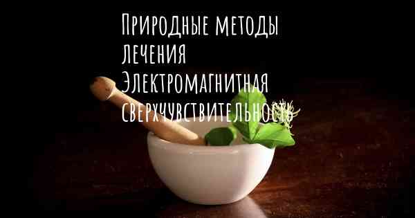 Природные методы лечения Электромагнитная сверхчувствительность