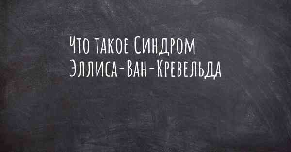 Что такое Синдром Эллиса-Ван-Кревельда