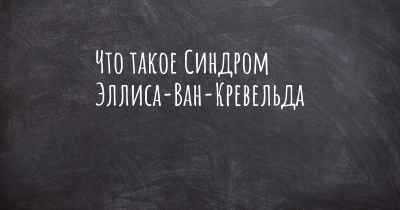 Что такое Синдром Эллиса-Ван-Кревельда