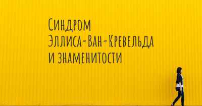 Синдром Эллиса-Ван-Кревельда и знаменитости