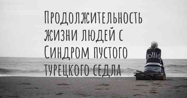 Продолжительность жизни людей с Синдром пустого турецкого седла