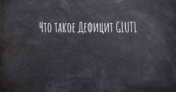 Что такое Дефицит GLUT1