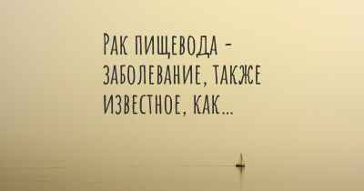 Рак пищевода - заболевание, также известное, как…