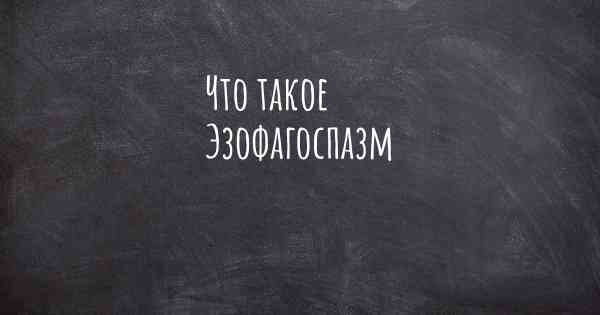 Что такое Эзофагоспазм