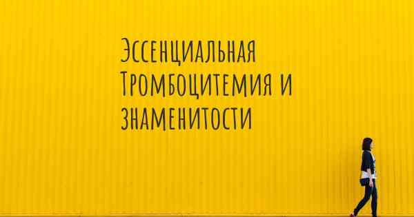 Эссенциальная Тромбоцитемия и знаменитости