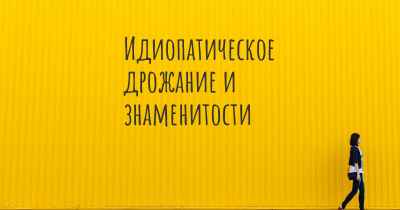 Идиопатическое дрожание и знаменитости