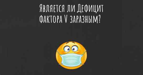 Является ли Дефицит фактора V заразным?