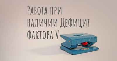 Работа при наличии Дефицит фактора V