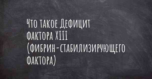 Что такое Дефицит фактора XIII (фибрин-стабилизирующего фактора)