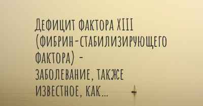 Дефицит фактора XIII (фибрин-стабилизирующего фактора) - заболевание, также известное, как…