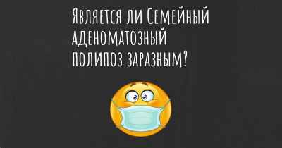 Является ли Семейный аденоматозный полипоз заразным?