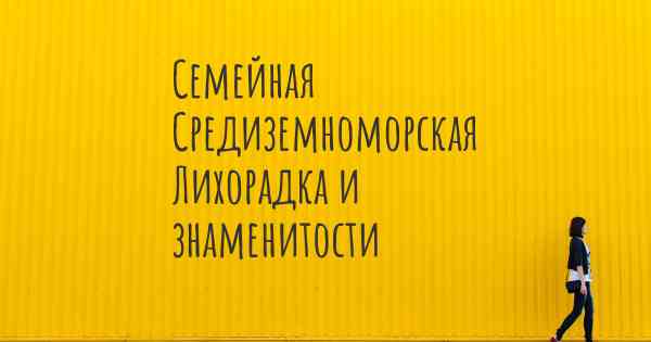 Семейная Средиземноморская Лихорадка и знаменитости