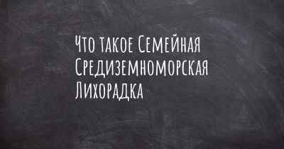 Что такое Семейная Средиземноморская Лихорадка