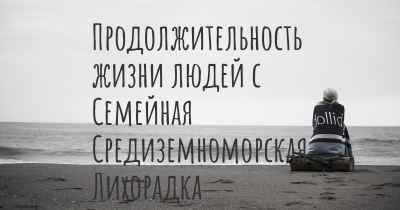 Продолжительность жизни людей с Семейная Средиземноморская Лихорадка