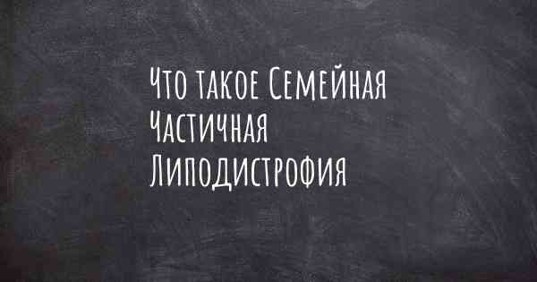 Что такое Семейная Частичная Липодистрофия