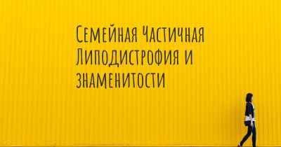 Семейная Частичная Липодистрофия и знаменитости