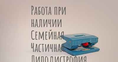 Работа при наличии Семейная Частичная Липодистрофия