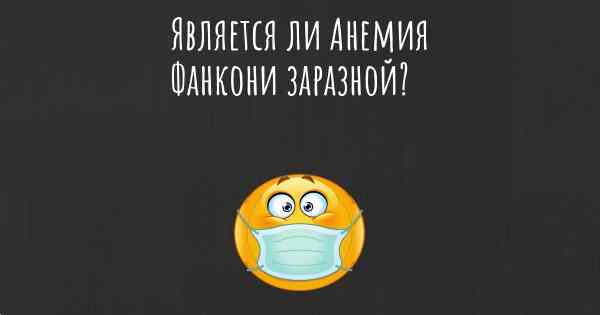 Является ли Анемия Фанкони заразной?