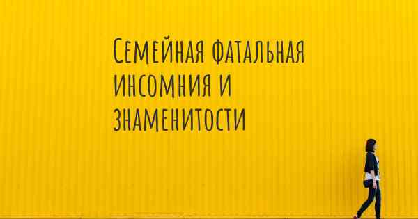 Семейная фатальная инсомния и знаменитости