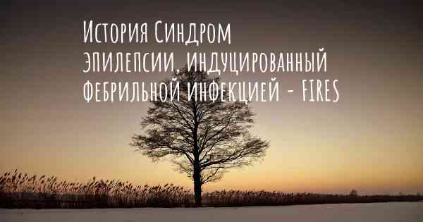 История Синдром эпилепсии, индуцированный фебрильной инфекцией - FIRES