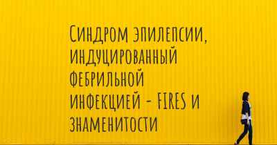 Синдром эпилепсии, индуцированный фебрильной инфекцией - FIRES и знаменитости