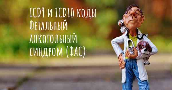 ICD9 и ICD10 коды Фетальный алкогольный синдром (ФАС)