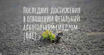Последние достижения в отношении Фетальный алкогольный синдром (ФАС)
