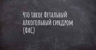 Что такое Фетальный алкогольный синдром (ФАС)